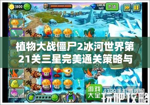 植物大战僵尸2冰河世界第21关三星完美通关策略与技巧全面揭秘