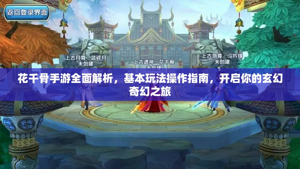 花千骨手游全面解析，基本玩法操作指南，开启你的玄幻奇幻之旅