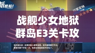 战舰少女地狱群岛E3关卡攻略，掌握策略与技巧，助你高效轻松通关