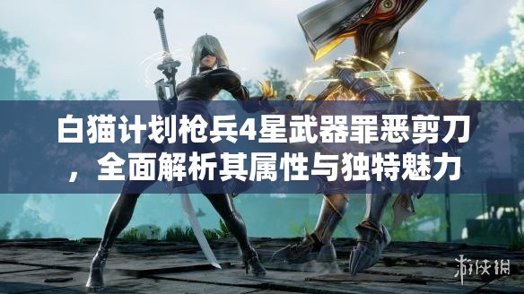 白猫计划枪兵4星武器罪恶剪刀，全面解析其属性与独特魅力