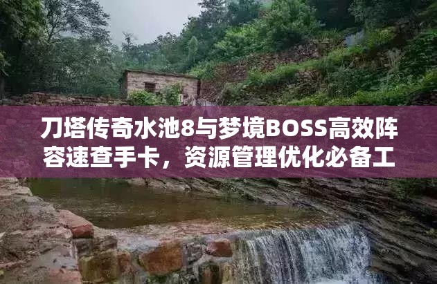 刀塔传奇水池8与梦境BOSS高效阵容速查手卡，资源管理优化必备工具