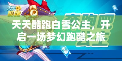 天天酷跑白雪公主，开启一场梦幻跑酷之旅的视觉与冒险盛宴