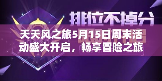 天天风之旅5月15日周末活动盛大开启，畅享冒险之旅，赢取丰厚奖励双重盛宴