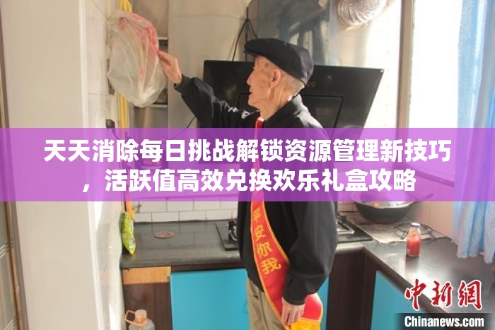 天天消除每日挑战解锁资源管理新技巧，活跃值高效兑换欢乐礼盒攻略