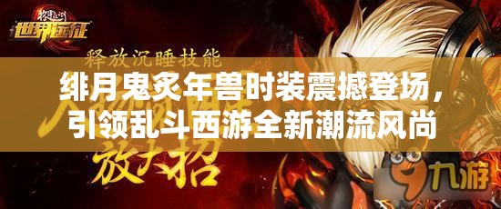 绯月鬼炙年兽时装震撼登场，引领乱斗西游全新潮流风尚
