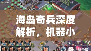 海岛奇兵深度解析，机器小兵全面揭秘与高效使用技巧指南