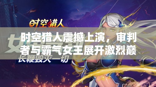 时空猎人震撼上演，审判者与霸气女王展开激烈巅峰对决