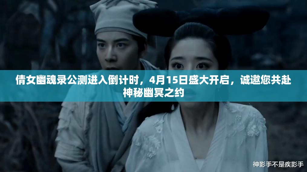 倩女幽魂录公测进入倒计时，4月15日盛大开启，诚邀您共赴神秘幽冥之约