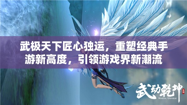 武极天下匠心独运，重塑经典手游新高度，引领游戏界新潮流