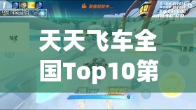 天天飞车全国Top10第24周激战落幕，最高分惊人突破48.4亿大关！