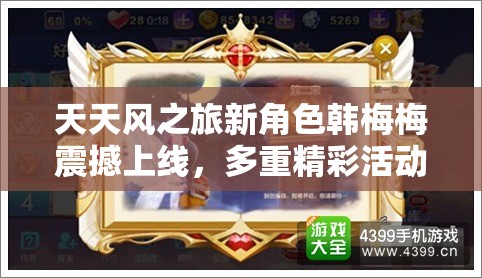天天风之旅新角色韩梅梅震撼上线，多重精彩活动邀你尽情探索体验