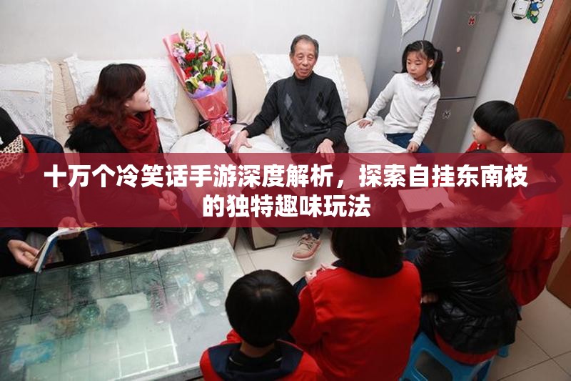 十万个冷笑话手游深度解析，探索自挂东南枝的独特趣味玩法