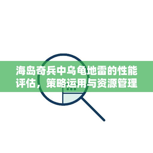 海岛奇兵中乌龟地雷的性能评估，策略运用与资源管理深度剖析