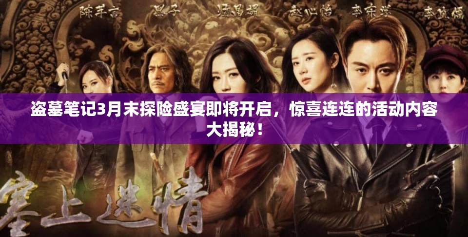 盗墓笔记3月末探险盛宴即将开启，惊喜连连的活动内容大揭秘！