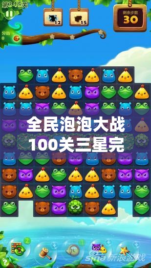 全民泡泡大战100关三星完美通关攻略，揭秘解锁胜利的关键策略与技巧