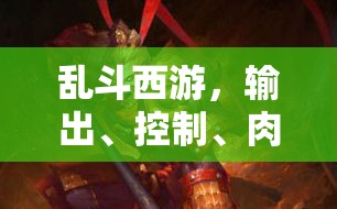 乱斗西游，输出、控制、肉盾三大类型英雄，谁才是战场上的真正领袖？