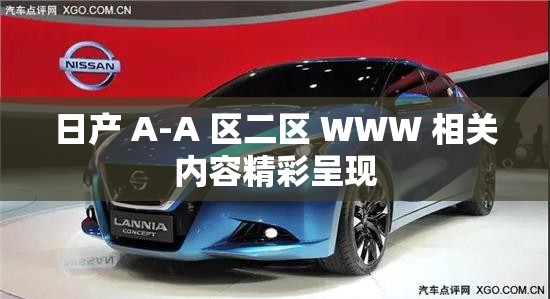 日产 A-A 区二区 WWW 相关内容精彩呈现