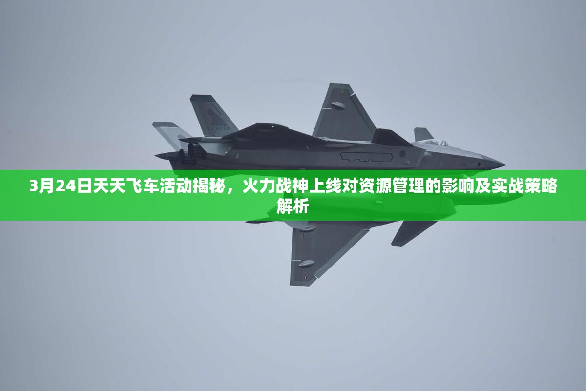 3月24日天天飞车活动揭秘，火力战神上线对资源管理的影响及实战策略解析
