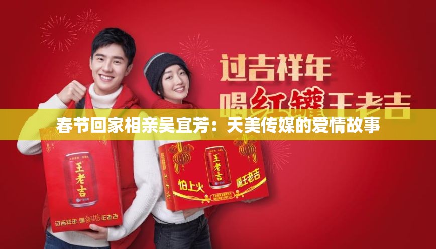 春节回家相亲吴宜芳：天美传媒的爱情故事