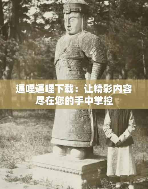 逼哩逼哩下载：让精彩内容尽在您的手中掌控