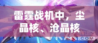 雷霆战机中，尘晶核、沧晶核与源晶核，探索你的终极战斗伙伴之选