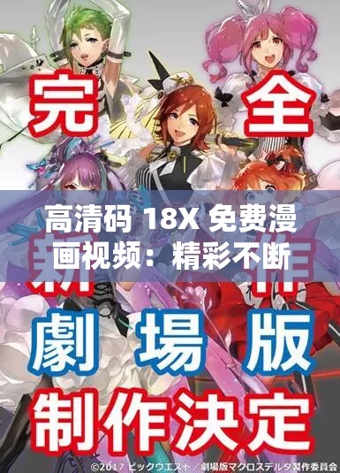 高清码 18X 免费漫画视频：精彩不断，激情无限