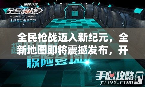 全民枪战迈入新纪元，全新地图即将震撼发布，开启射击游戏新篇章
