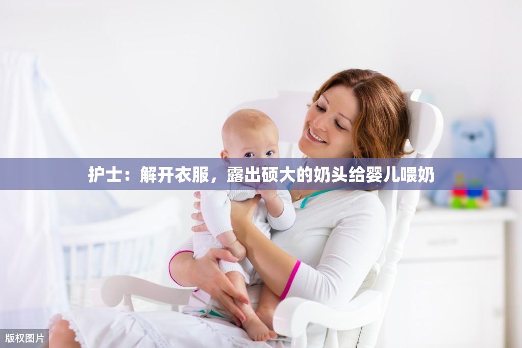 护士：解开衣服，露出硕大的奶头给婴儿喂奶