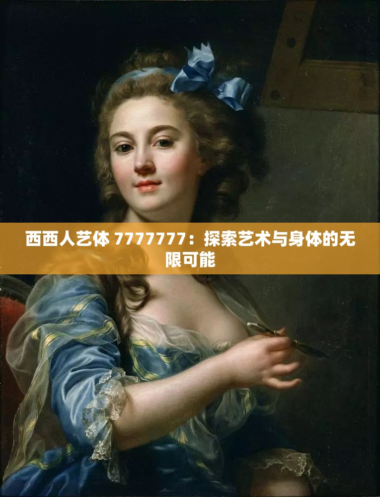 西西人艺体 7777777：探索艺术与身体的无限可能