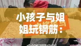 小孩子与姐姐玩钢筋：危险行为需警惕