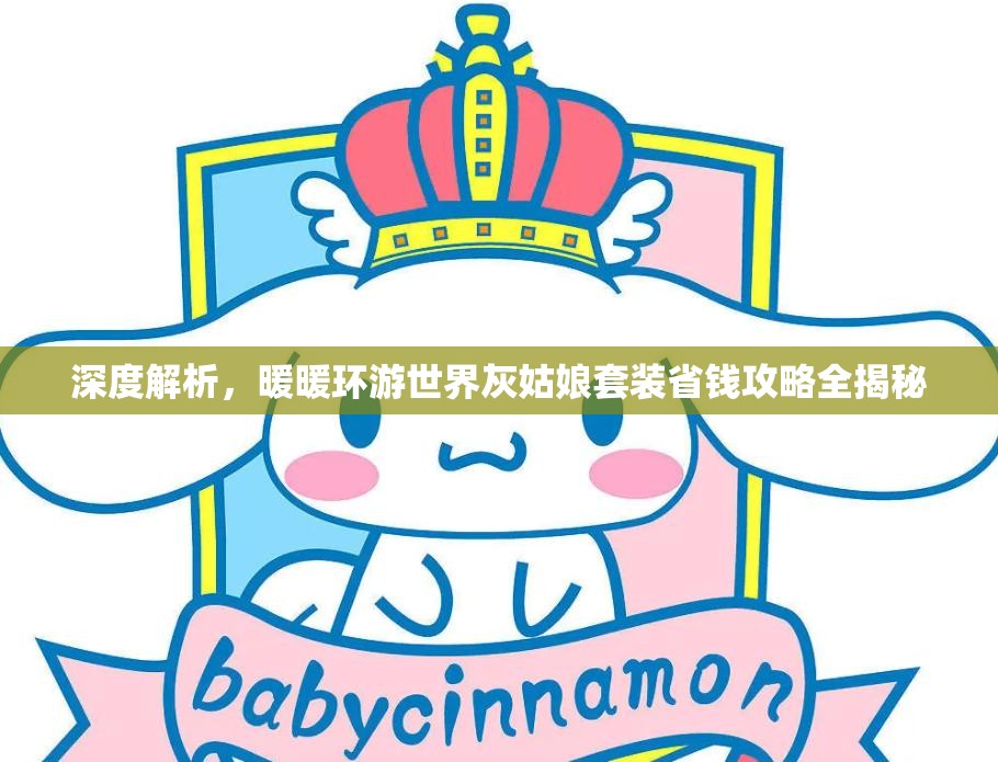 深度解析，暖暖环游世界灰姑娘套装省钱攻略全揭秘
