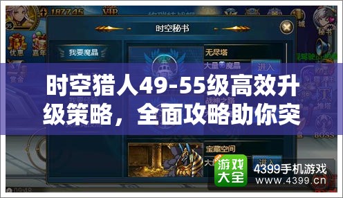 时空猎人49-55级高效升级策略，全面攻略助你突破瓶颈，稳步迈向强者之路
