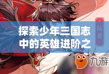探索少年三国志中的英雄进阶之道，觉醒潜能还是实现实力突破？