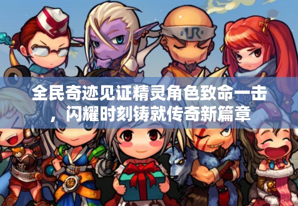 全民奇迹见证精灵角色致命一击，闪耀时刻铸就传奇新篇章