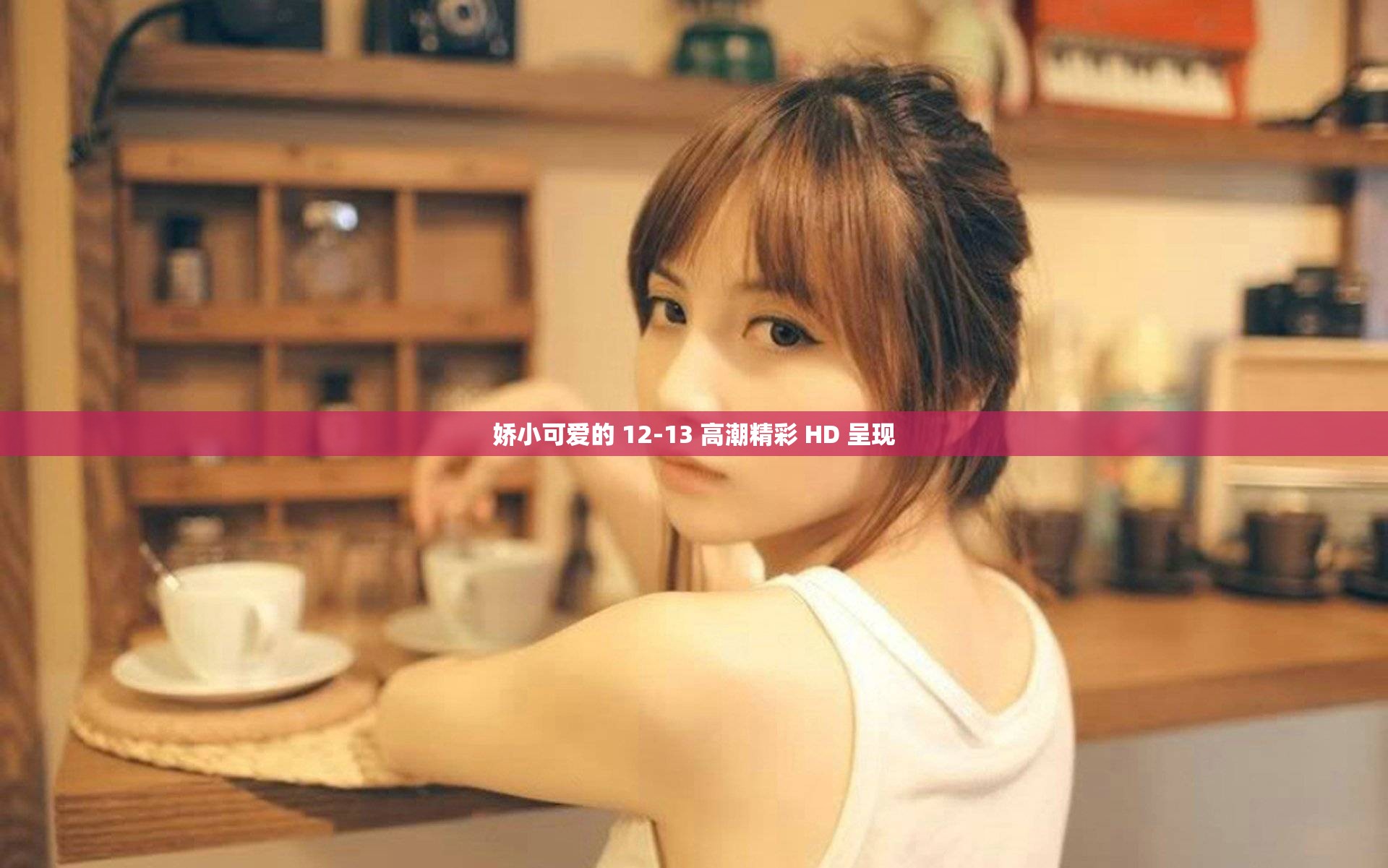 娇小可爱的 12-13 高潮精彩 HD 呈现