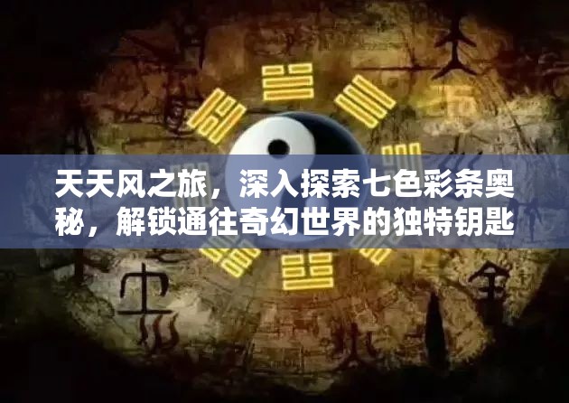 天天风之旅，深入探索七色彩条奥秘，解锁通往奇幻世界的独特钥匙