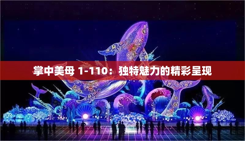 掌中美母 1-110：独特魅力的精彩呈现