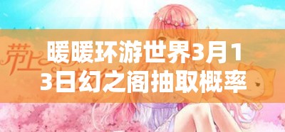 暖暖环游世界3月13日幻之阁抽取概率全面解析与揭秘