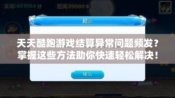 天天酷跑游戏结算异常问题频发？掌握这些方法助你快速轻松解决！