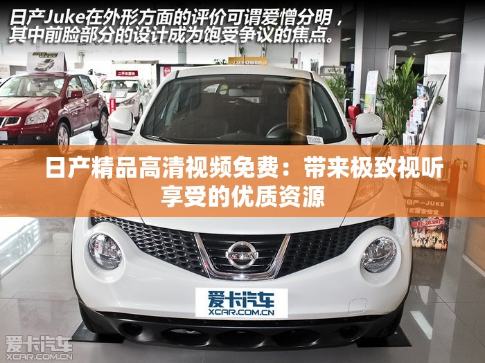 日产精品高清视频免费：带来极致视听享受的优质资源