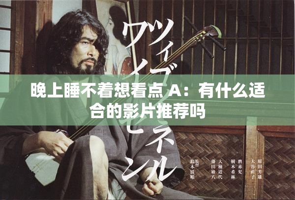 晚上睡不着想看点 A：有什么适合的影片推荐吗