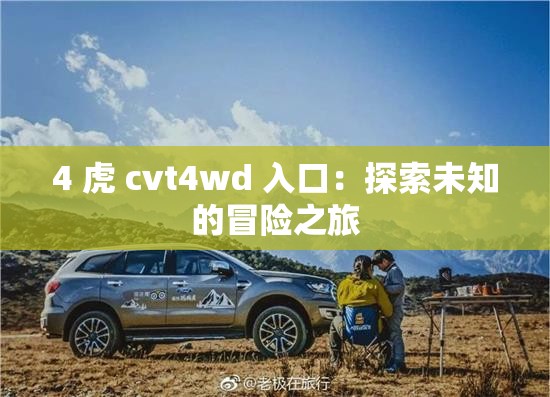 4 虎 cvt4wd 入口：探索未知的冒险之旅