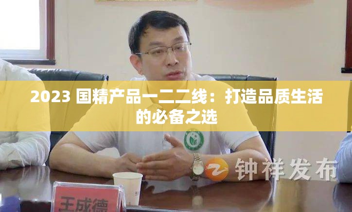 2023 国精产品一二二线：打造品质生活的必备之选