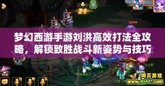 梦幻西游手游刘洪高效打法全攻略，解锁致胜战斗新姿势与技巧