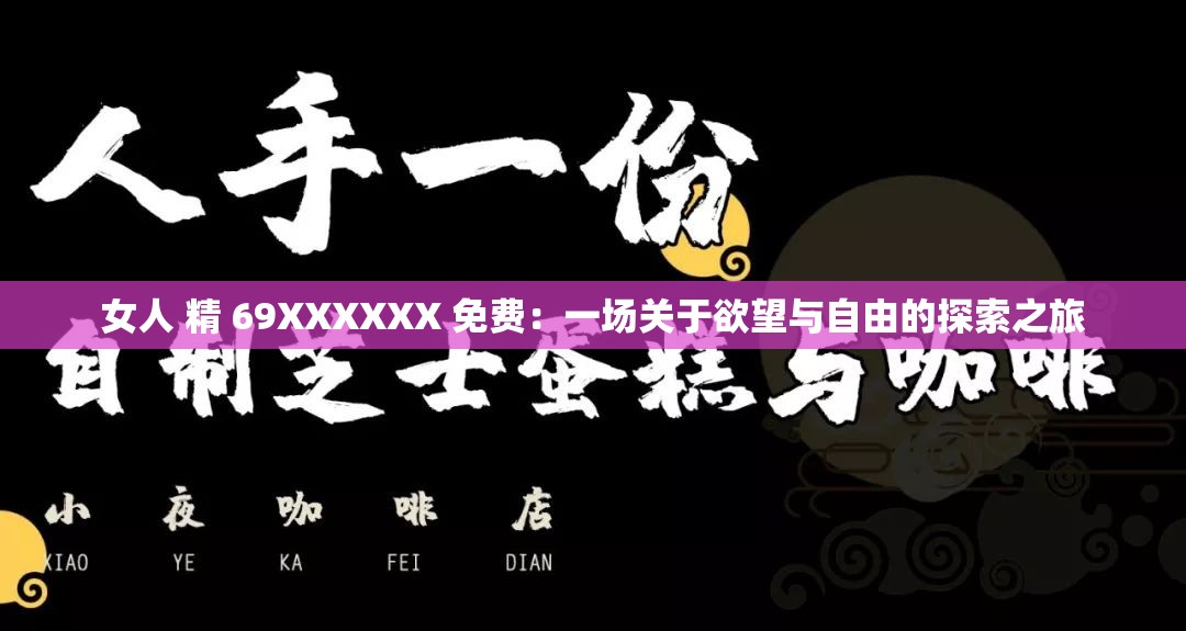 女人 精 69XXXXXX 免费：一场关于欲望与自由的探索之旅