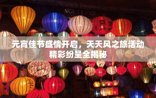 元宵佳节盛情开启，天天风之旅活动精彩纷呈全揭秘