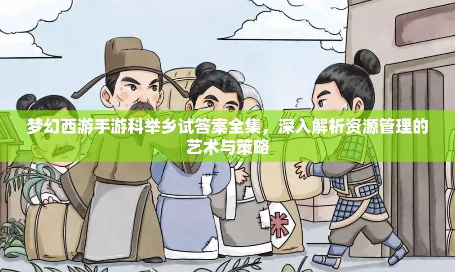 梦幻西游手游科举乡试答案全集，深入解析资源管理的艺术与策略