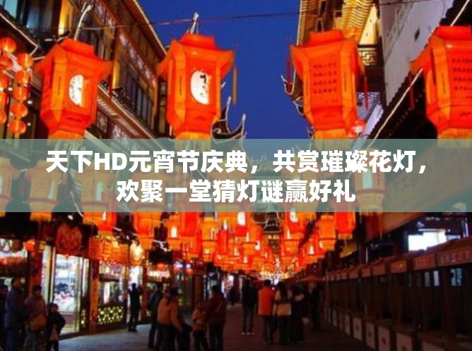 天下HD元宵节庆典，共赏璀璨花灯，欢聚一堂猜灯谜赢好礼