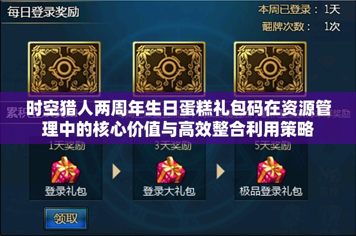 时空猎人两周年生日蛋糕礼包码在资源管理中的核心价值与高效整合利用策略
