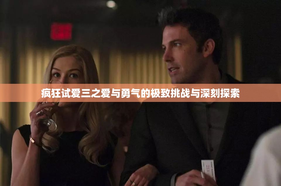 疯狂试爱三之爱与勇气的极致挑战与深刻探索